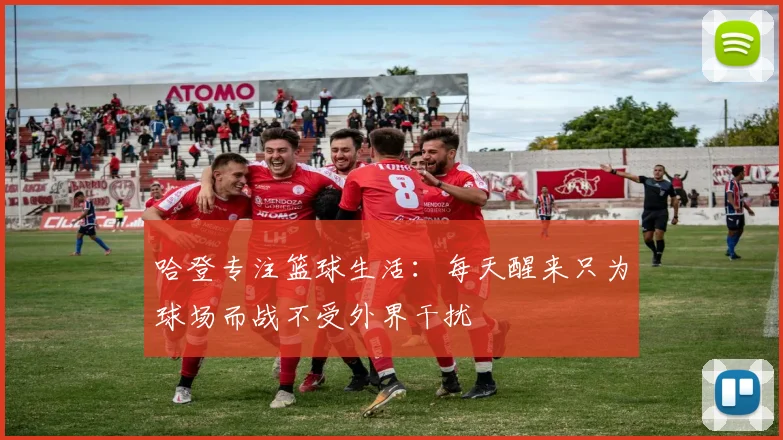 哈登专注篮球生活：每天醒来只为球场而战不受外界干扰