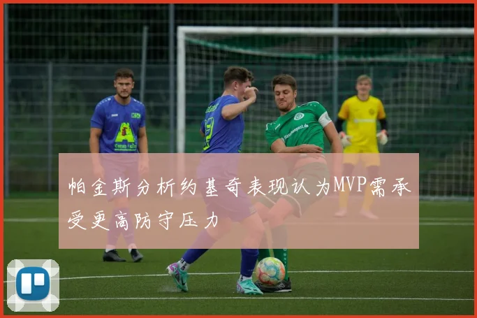 帕金斯分析约基奇表现认为MVP需承受更高防守压力