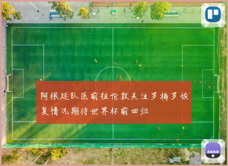 阿根廷队医前往伦敦关注罗梅罗恢复情况期待世界杯前回归