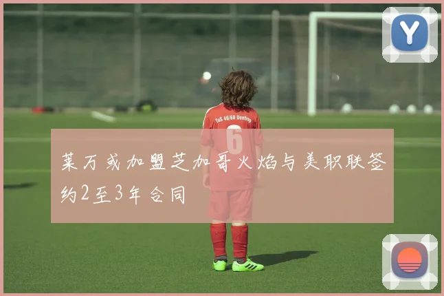 莱万或加盟芝加哥火焰与美职联签约2至3年合同