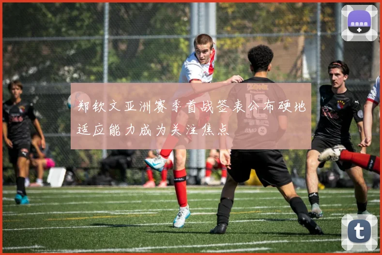 郑钦文亚洲赛季首战签表公布硬地适应能力成为关注焦点